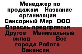 Менеджер по продажам › Название организации ­ Сенсорный Мир, ООО › Отрасль предприятия ­ Другое › Минимальный оклад ­ 60 000 - Все города Работа » Вакансии   . Челябинская обл.,Снежинск г.